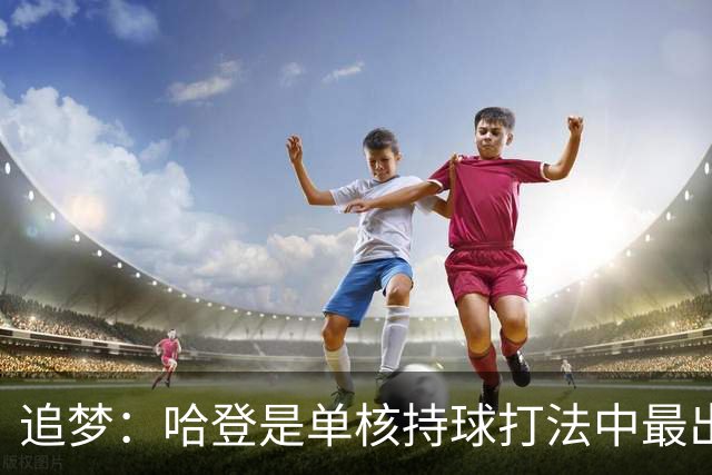 追梦：哈登是单核持球打法中最出色的 但面对强队会成为一种阻碍